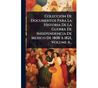 Colección De Documentos Para La Historia De La Guerra De Independencia De Mexico De 1808 A 1821, Volume 4...