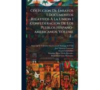 Coleccion De Ensayos I Documentos Relativos A La Union I Confederacion De Los Pueblos Hispano-americanos, Volume 2...