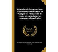 Coleccion de las memorias o relaciones que escribieron los Virreyes del Perú acerca del estado en que dejaban las cosas generales del reino