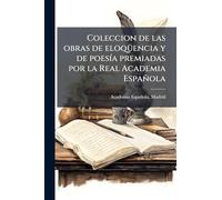 Coleccion de las obras de eloqüencia y de poesía premiadas por la Real Academia Española