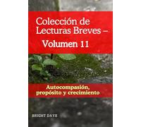 Colección de Lecturas Breves - Volumen 11: Autocompasión, propósito y crecimiento (Colección de Lecturas Breves para el Crecimiento Personal)