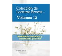 Colección de Lecturas Breves - Volumen 12: Resiliencia emocional y crecimiento personal (Colección de Lecturas Breves para el Crecimiento Personal)