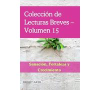 Colección de Lecturas Breves - Volumen 15: Sanación, Fortaleza y Crecimiento (Colección de Lecturas Breves para el Crecimiento Personal)
