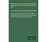 Colección de obras poéticas españolas: unas casi enteramente perdidas, otras que se han hecho muy raras, y todas ellas merecedoras de ser conservadas en el Parnaso español