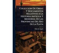 Coleccion De Obras Y Documentos Relativos A La Historia Antigua Y Moderna De Las Provincias Del Rio De La Plata
