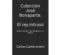 Colección José Bonaparte. El rey intruso: Apuntes referidos a José Bonaparte y a su gobierno