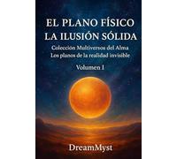 Colección Multiversos del Alma: Los planos de la realidad invisible: Volumen I - El Plano Físico: La Ilusión Sólida
