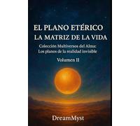 Colección Multiversos del Alma: Los planos de la realidad invisible: Volumen II - El Plano Etérico: La Matriz de la Vida