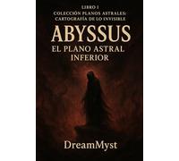 Colección Planos Astrales: Cartografía de lo Invisible: LIBRO I - Abyssus: El Plano Astral Inferior