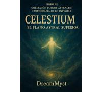 Colección Planos Astrales: Cartografía de lo Invisible: LIBRO III - Celestium: El Plano Astral Superior