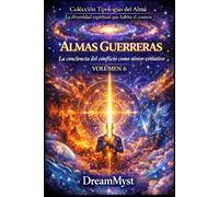 Colección Tipologías del Alma: La diversidad espiritual que habita el cosmos: Volumen 6 - Almas Guerreras: La conciencia del conflicto como motor evolutivo