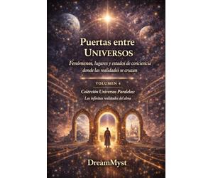 Colección Universos Paralelos: Las infinitas realidades del alma: Libro 4: Puertas entre Universos - Fenómenos, lugares y estados de conciencia donde las realidades se cruzan