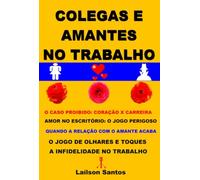 Colegas e Amantes no Trabalho - Coração X Carreira: O jogo Perigoso: Quando a Relação com o Amante Acaba: O jogo de Olhares e Toques: A infidelidade no Trabalho