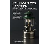 Coleman 220 Lantern Restoration & Maintenance: Step-by-Step Rebuild, Generator & Pump Service, Pressure Testing, and Safe Lighting for 220/228 Double-Mantle White-Gas Lanterns