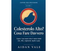 Colesterolo Alto? Cosa Fare Davvero: Capire i tuoi esami oltre il valore totale - LDL, HDL, trigliceridi, ApoB e Lp(a). Come leggere il referto, ... parlarne con il medico (Capire per Prevenire)