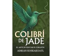 Colibri de Jade - El Arte de Educar el Corazón: Novela histórica esencial sobre el legado ancestral y la educación espiritual.