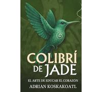 Colibri de Jade - El Arte de Educar el Corazón: Novela histórica esencial sobre el legado ancestral y la educación espiritual.
