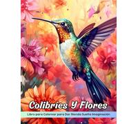 Colibríes Y Flores Libro de Colorear: Página Para Colorear De Colibríes Y Flores, Una Elegante Danza De Las Maravillas De La Naturaleza