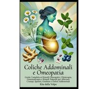 Coliche Addominali e Omeopatia: Guida Completa ai Rimedi Omeopatici, Fitoterapia, Gemmoterapia e Rimedi Naturali: Capire e curare le coliche: rimedi ... e prevenzione per il benessere intestinale