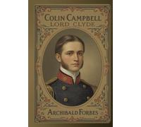 Colin Campbell, Lord Clyde: A Classic Military Biography of Leadership, Service, and Imperial Warfare