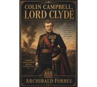 COLIN CAMPBELL, LORD CLYDE: A Victorian Life of Britain’s Great Soldier