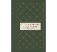 Colin Campbell, Lord Clyde: The Rise of a British Military Legend in the Crimean War and the Indian Rebellion of 1857
