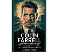 Colin Farrell: Legacy Of An Irish Icon: From Castleknock to Hollywood Craft, Courage, and Cinematic Mastery