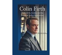 COLIN FIRTH: Authenticity, Anxiety, and the Pursuit of Perfect Imperfection