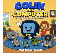 Colin the Computer: A Story About How Computers Work