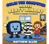 Colin the Computer meets Berty Binary: The Secret Language of Computers