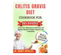 COLITIS GRAVIS DIET COOKBOOK FOR BEGINNERS: Gentle Anti-Inflammatory Meal Plans And Beginner Recipes To Support Digestive Rest & Remission
