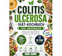 COLITIS ULCEROSA DIÄT-KOCHBUCH FÜR ANFÄNGER: Einfache und leckere Rezepte zur Linderung von Schüben und zur Unterstützung der Darmgesundheit