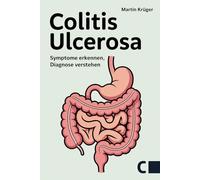 Colitis ulcerosa: Symptome erkennen, Diagnose verstehen, Ernährung anpassen: Ursachen, Behandlung und Alltagstipps für ein beschwerdefreies Leben mit chronisch-entzündlicher Darmerkrankung