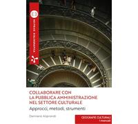 Collaborare con la pubblica amministrazione nel settore culturale. Approcci, metodi, strumenti (Geografie culturali. I manuali)
