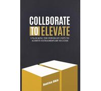 Collaborate to Elevate: Unlocking the Power of Unity to Achieve Extraordinary Success