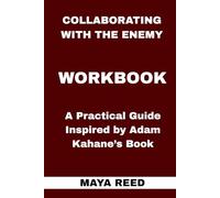 Collaborating with the Enemy Workbook: A Practical Guide Inspired by Adam Kahane’s Book