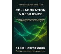 COLLABORATION & RESILIENCE: Thriving Creatively Through Setbacks, Feedback, and Team Challenges