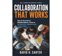 Collaboration That Works: How to Succeed on Multidisciplinary Teams in Architecture, Engineering & Construction: 14 (AEC Career Blueprint)