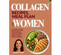 COLLAGEN RECIPES, MEAL PLAN FOR WOMEN: A Weekly Youthful Protein Elastic Skin Diet Cookbook Tailored To Boost Ageless Beauty In Female Through Holistic Nutrition