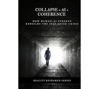 Collapse + AI = Coherence: How Human-AI Synergy Rebuilds the Self After Crisis (Reality Reframed)