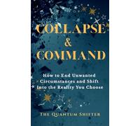 Collapse & Command: How to End Unwanted Circumstances and Shift Into the Reality You Choose (The Quantum Shifter Series)