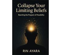 Collapse Your Limiting Beliefs: Rewriting the Program of Possibility: How to Transform Mental Patterns Through the Quantum Power of Conscious Intention (Quantum Awakening)