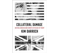 Collateral Damage: Britain, America and Europe in the Age of Trump