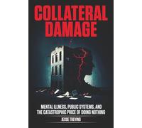 Collateral Damage: Mental Illness, Public Systems, and the Catastrophic Price of Doing Nothing