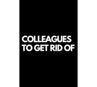 Colleagues to Get Rid Of: A Funny Gift Notebook for Co-workers, Friends, Bosses, and Family - Perfect Gag Journal for Work, Secret Santa, or White Elephant Gifts Exchange!