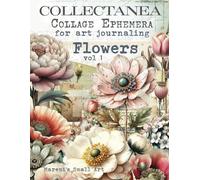 COLLECTANEA Collage Ephemera for Art Journaling, Flowers vol 1: A book with 170+ Images To Cut Out, Glue and Collage for Junk Journals, Mixed Media & Scrapbook