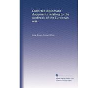 Collected diplomatic documents relating to the outbreak of the European war: Volume 1