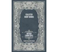 Collected Short Works of Arthur Conan Doyle - Classic Collector Edition (Annotated)