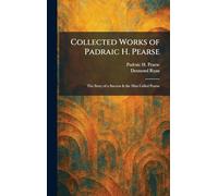 Collected Works of Padraic H. Pearse: The Story of a Success & the Man Called Pearse