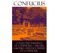 Collected Writings Of Confucius + The Life Labours And Doctrines Of Co